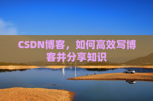CSDN博客，如何高效写博客并分享知识