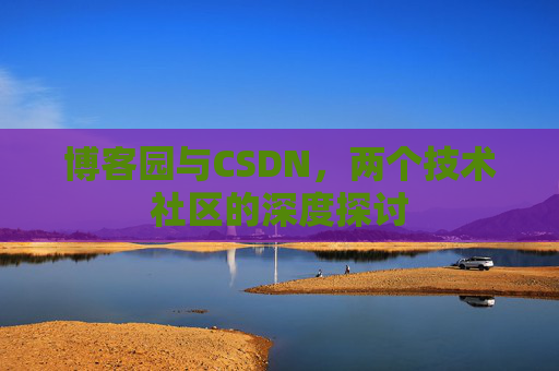 博客园与CSDN，两个技术社区的深度探讨