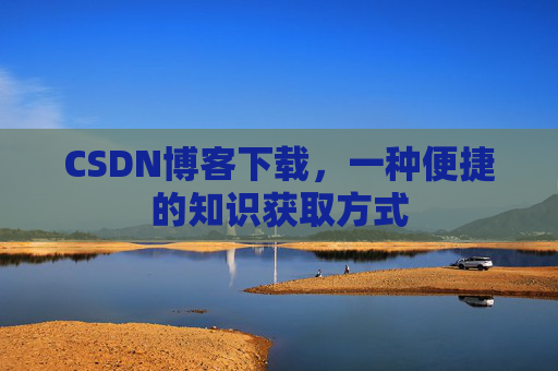 CSDN博客下载，一种便捷的知识获取方式
